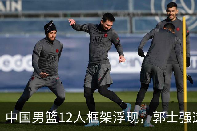 中国男篮12人框架浮现，郭士强这次真要押宝锋线了