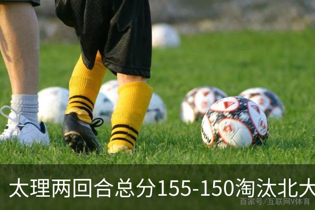 太理两回合总分155-150淘汰北大 段成果21分 邓奕豪空砍24+8