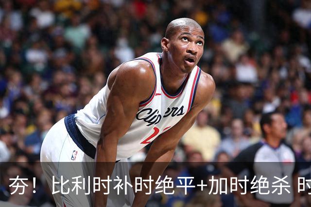 夯！比利时补时绝平+加时绝杀 时隔8年再造世界杯让二追三