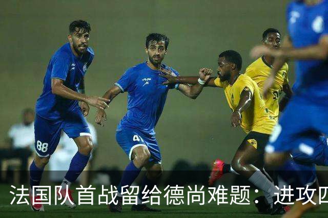 法国队首战留给德尚难题：进攻四人组究竟该如何共存