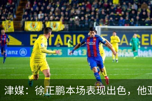 津媒：徐正鹏本场表现出色，他亚少赛经常坐在替补席令人不解