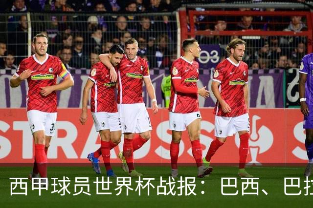 西甲球员世界杯战报：巴西、巴拉圭、摩洛哥惊险晋级
