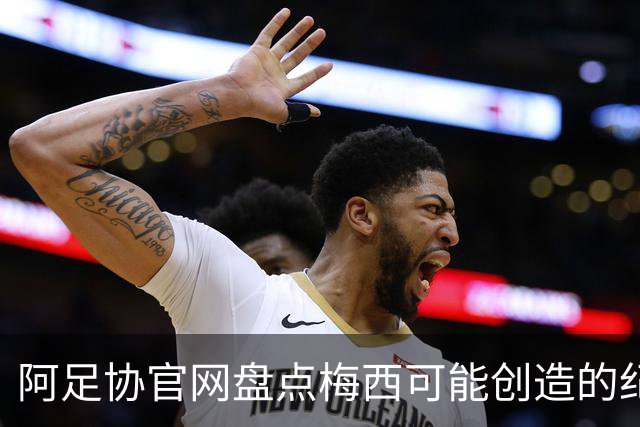 阿足协官网盘点梅西可能创造的纪录：阿根廷最年长世界杯进球者等